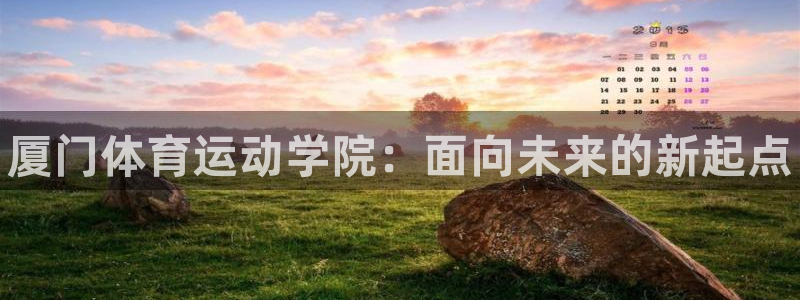 米兰体育官网下载平台注册：厦门体育运动学院：面向未来