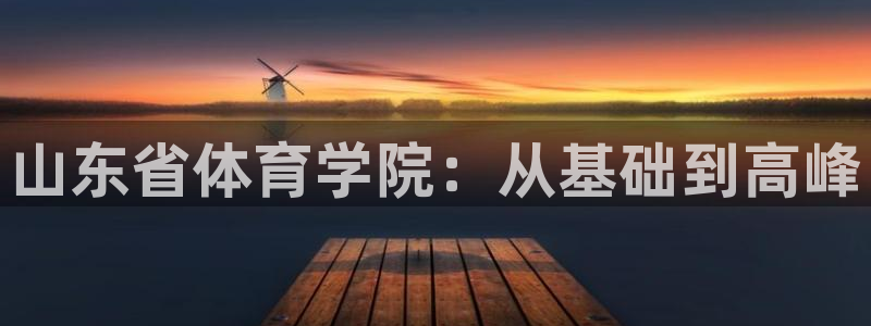米兰体育官网下载招商电话：山东省体育学院：从基础到高