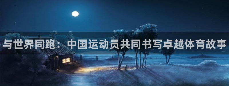 米兰体育官方正版app代理：与世界同跑：中国运动员共
