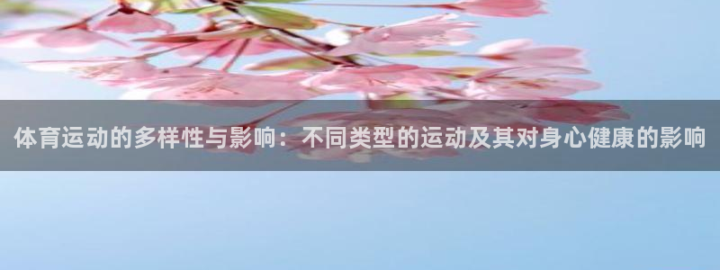 米兰体育官网下载招商：体育运动的多样性与影响：不同类
