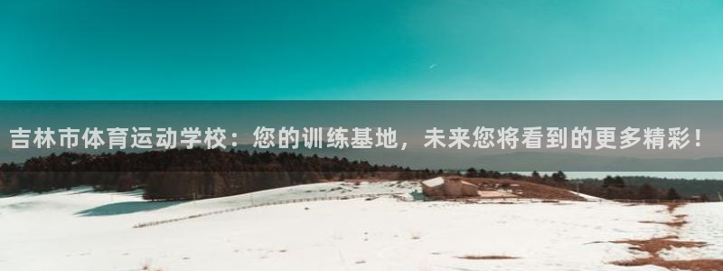 米兰体育官方正版app集团简介：吉林市体育运动学校：您的训练