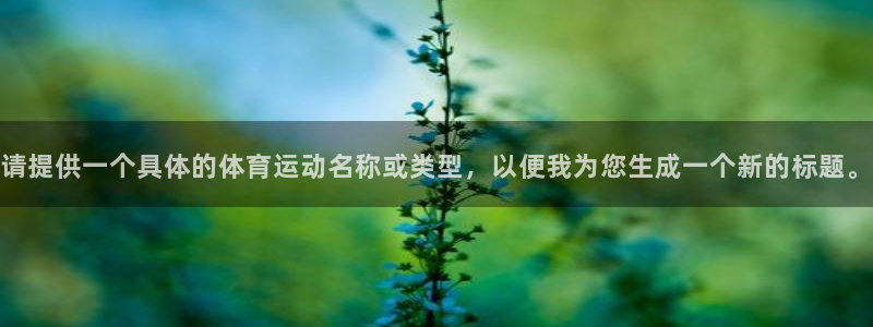 米兰体育官网下载平台是正规平台吗知乎：请提供一个具体