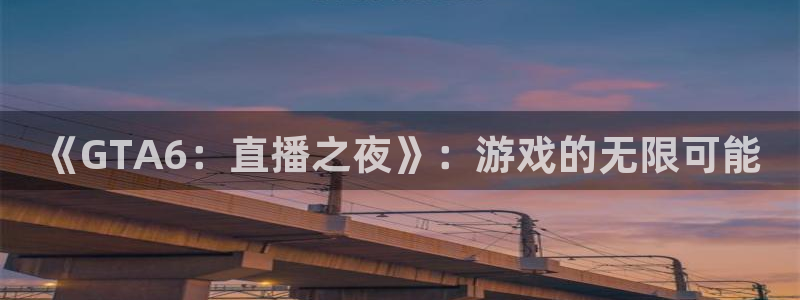 河豚体育免费直播：《GTA6：直播之夜》：游戏的无限可能