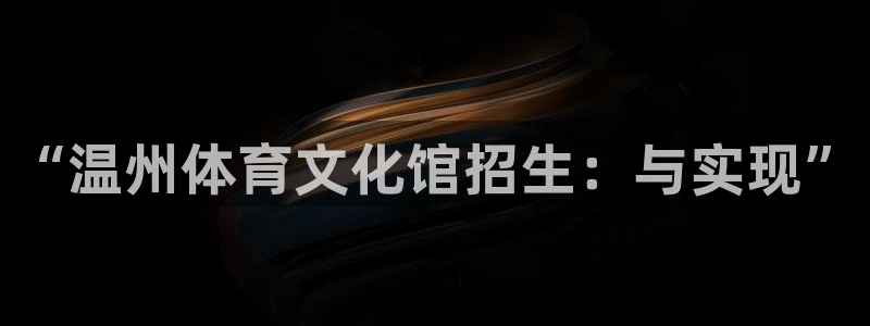 米兰体育官方正版app娱乐首页网站大全:“温州体育文化馆招生