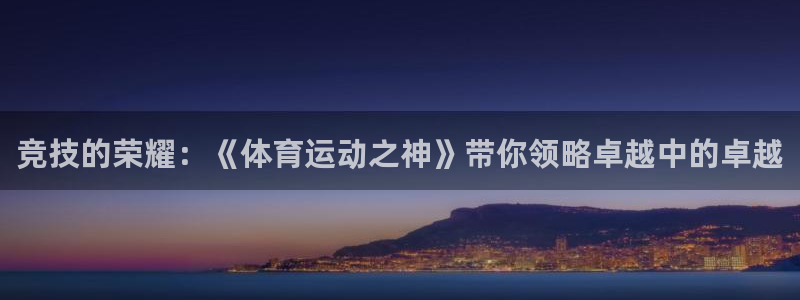 米兰体育官网下载招商电话：竞技的荣耀：《体育运动之神》带你领